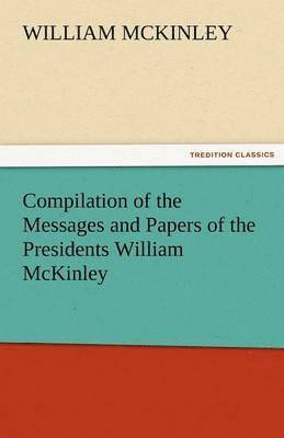 Compilation of the Messages and Papers of the Presidents William McKinley, Messages, Proclamations, and Executive Orders Relating to the Spanish-Ameri