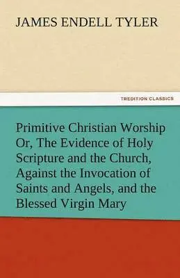 James Endell Tyler - Primitive Christian Worship Or, the Evidence of Holy Scripture and the Church, Against the Invocation of Saints and Angels, and the Blessed Virgin Mar, Häftad. Tillgänglighet: Lägg i varukorg