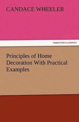 Candace Wheeler - Principles of Home Decoration with Practical Examples, Häftad