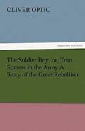 The Soldier Boy, Or, Tom Somers in the Army a Story of the Great Rebellion