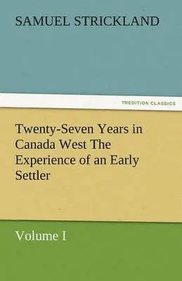 Samuel Strickland - Twenty-Seven Years in Canada West the Experience of an Early Settler (Volume I), Häftad. Tillgänglighet: Lägg i varukorg