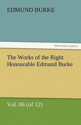 Edmund Burke III - Works of the Right Honourable Edmund Burke, Vol. 06 (of 12), Häftad