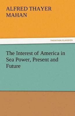A T Mahan - Interest of America in Sea Power, Present and Future, Häftad