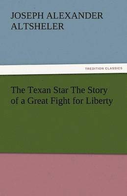 Joseph a Altsheler - Texan Star the Story of a Great Fight for Liberty, Häftad