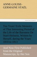 Ten Years' Exile Memoirs of That Interesting Period of the Life of the Baroness De Stael-Holstein, Written by Herself, during the Years 1810, 1811, 1812, and 1813, and Now First Published from the ...