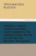 Amphitryo, Asinaria, Aulularia, Bacchides, Captivi Amphitryon, the Comedy of Asses, the Pot of Gold, the Two Bacchises, the Captives