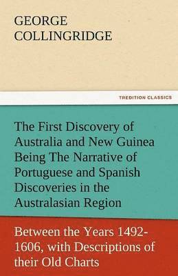 George Collingridge - First Discovery of Australia and New Guinea Being the Narrative of Portuguese and Spanish Discoveries in the Australasian Regions, Between the Yea, Häftad