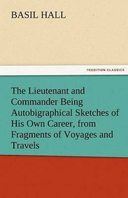 Lieutenant and Commander Being Autobigraphical Sketches of His Own Career, from Fragments of Voyages and Travels