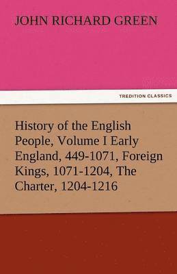 History of the English People, Volume I Early England, 449-1071, Foreign Kings, 1071-1204, the Charter, 1204-1216