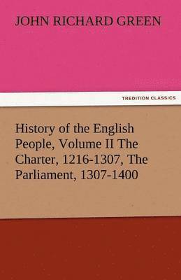 History of the English People, Volume II the Charter, 1216-1307, the Parliament, 1307-1400
