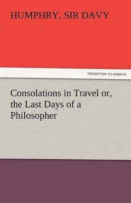 Humphry Davy - Consolations in Travel Or, the Last Days of a Philosopher, Häftad
