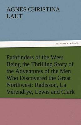 Pathfinders of the West Being the Thrilling Story of the Adventures of the Men Who Discovered the Great Northwest