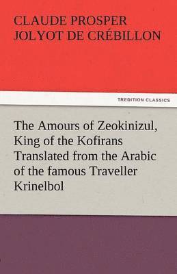 Claude Prosper Jolyot De Cr Billon, Claude Prosper Jolyot De Crebillon - Amours of Zeokinizul, King of the Kofirans Translated from the Arabic of the Famous Traveller Krinelbol, Häftad