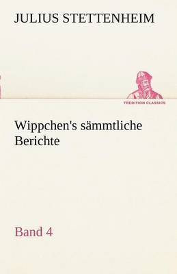 Julius Stettenheim - Wippchen's S Mmtliche Berichte, Band 4, Häftad