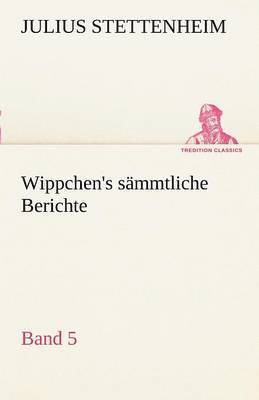 Julius Stettenheim - Wippchen's S Mmtliche Berichte, Band 5, Häftad