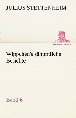 Julius Stettenheim - Wippchen's S Mmtliche Berichte, Band 6, Häftad