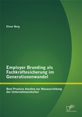 Employer Branding als Fachkraftesicherung im Generationenwandel: Best Practice Ansatze zur Neuausrichtung der Unternehmenskultur