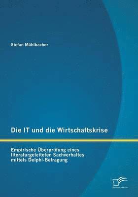 Stefan Muhlbacher - IT und die Wirtschaftskrise - empirische Überprüfung eines literaturgeleiteten Sachverhaltes mittels Delphi-Befragung, Häftad