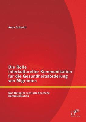 Anna Schmidt - Rolle interkultureller Kommunikation für die Gesundheitsförderung von Migranten, Häftad