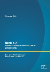 Burn-out - Modekrankheit oder ernsthafte Erkrankung? Eine Ursachenforschung in bayerischen Sparkassen