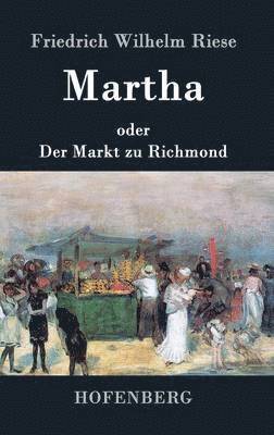 Friedrich Wilhelm Riese - Martha oder Der Markt zu Richmond, Inbunden