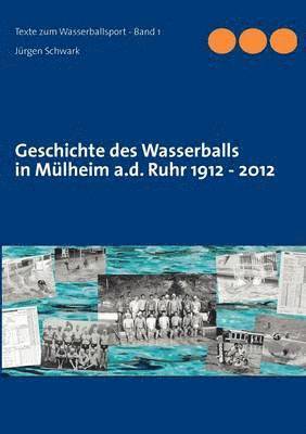 Jürgen Schwark - Geschichte des Wasserballs in Mülheim a.d. Ruhr 1912 - 2012, Häftad