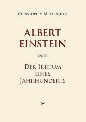 Albert Einstein oder Der Irrtum eines Jahrhunderts