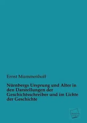 Ernst Mummenhoff - Nurnbergs Ursprung Und Alter in Den Darstellungen Der Geschichtsschreiber Und Im Lichte Der Geschichte, Häftad. Tillgänglighet: Lägg i varukorg