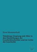 Nurnbergs Ursprung Und Alter in Den Darstellungen Der Geschichtsschreiber Und Im Lichte Der Geschichte