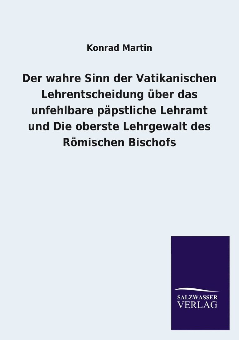 Konrad Martin - wahre Sinn der Vatikanischen Lehrentscheidung über das unfehlbare päpstliche Lehramt und Die oberste Lehrgewalt des Römischen Bischofs, Häftad