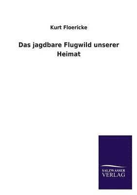 Kurt Floericke - Jagdbare Flugwild Unserer Heimat, Häftad