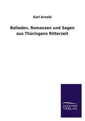 Karl Arnold - Balladen, Romanzen Und Sagen Aus Thuringens Ritterzeit, Häftad