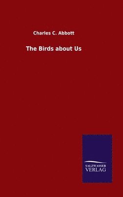 Charles C Abbott - Birds about Us, Inbunden
