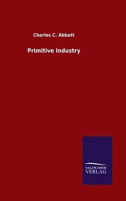 Charles C Abbott - Primitive Industry, Inbunden