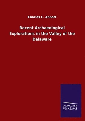 Charles C Abbott - Recent Archaeological Explorations in the Valley of the Delaware, Häftad
