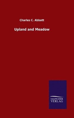 Charles C Abbott - Upland and Meadow, Inbunden