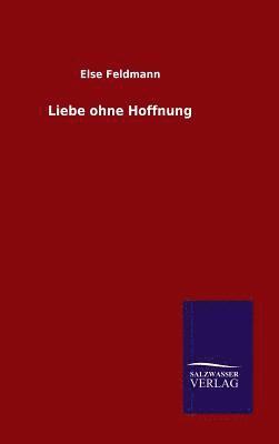 Else Feldmann - Liebe ohne Hoffnung, Inbunden