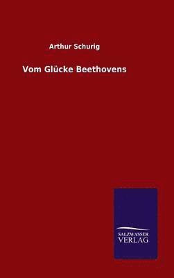 Arthur Schurig - Vom Glücke Beethovens, Inbunden