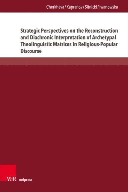 Bozena Iwanowska, Maksym W. Sitnicki, Yan Kapranov, Olesya Cherkhava - Strategic Perspectives on the Reconstruction and Diachronic Interpretation of Archetypal Theolinguistic Matrices in Religious-Popular Discourse, E-bok