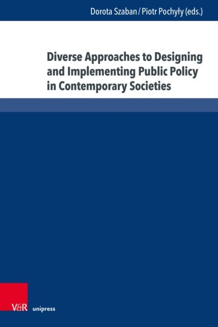 Piotr Pochyly, Dorota Szaban - Diverse Approaches to Designing and Implementing Public Policy in Contemporary Societies, E-bok
