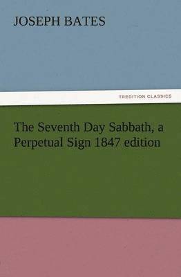 Joseph Bates - Seventh Day Sabbath, a Perpetual Sign 1847 Edition, Häftad