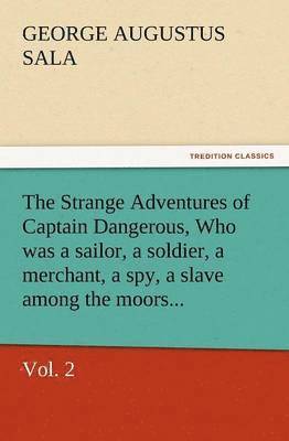 Strange Adventures of Captain Dangerous, Vol. 2 Who Was a Sailor, a Soldier, a Merchant, a Spy, a Slave Among the Moors...