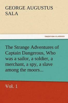 Strange Adventures of Captain Dangerous, Vol. 1 Who Was a Sailor, a Soldier, a Merchant, a Spy, a Slave Among the Moors...