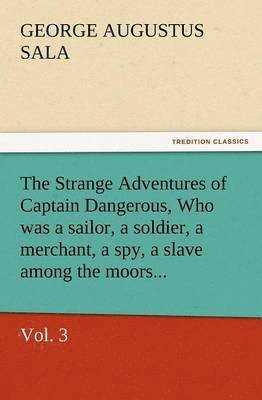 Strange Adventures of Captain Dangerous, Vol. 3 Who Was a Sailor, a Soldier, a Merchant, a Spy, a Slave Among the Moors...