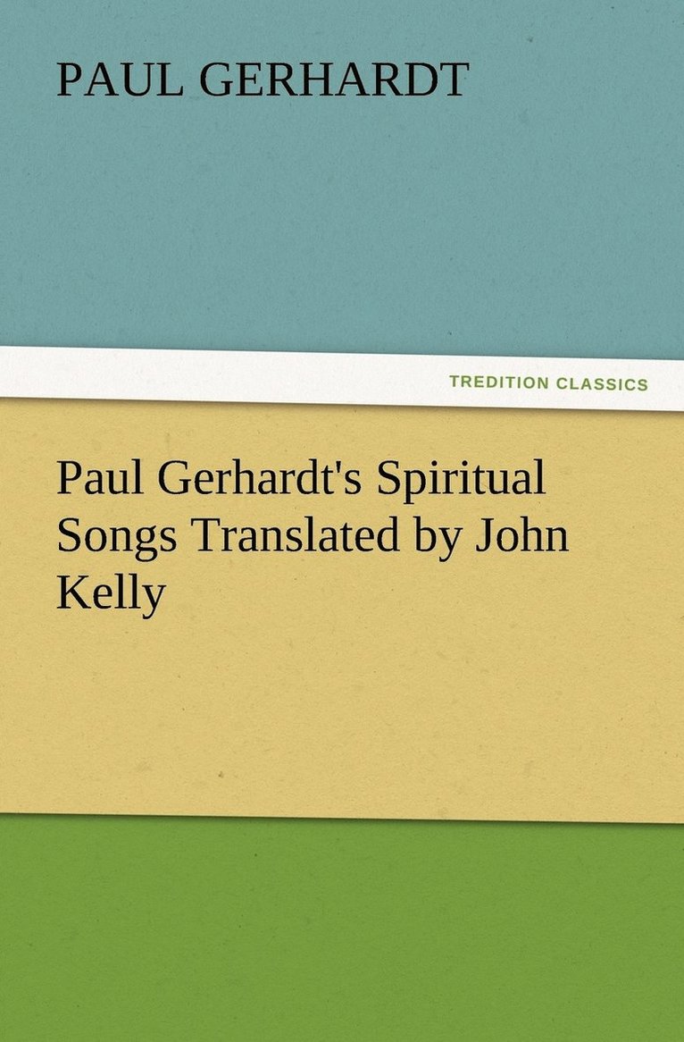 Paul Gerhardt's Spiritual Songs Translated by John Kelly
