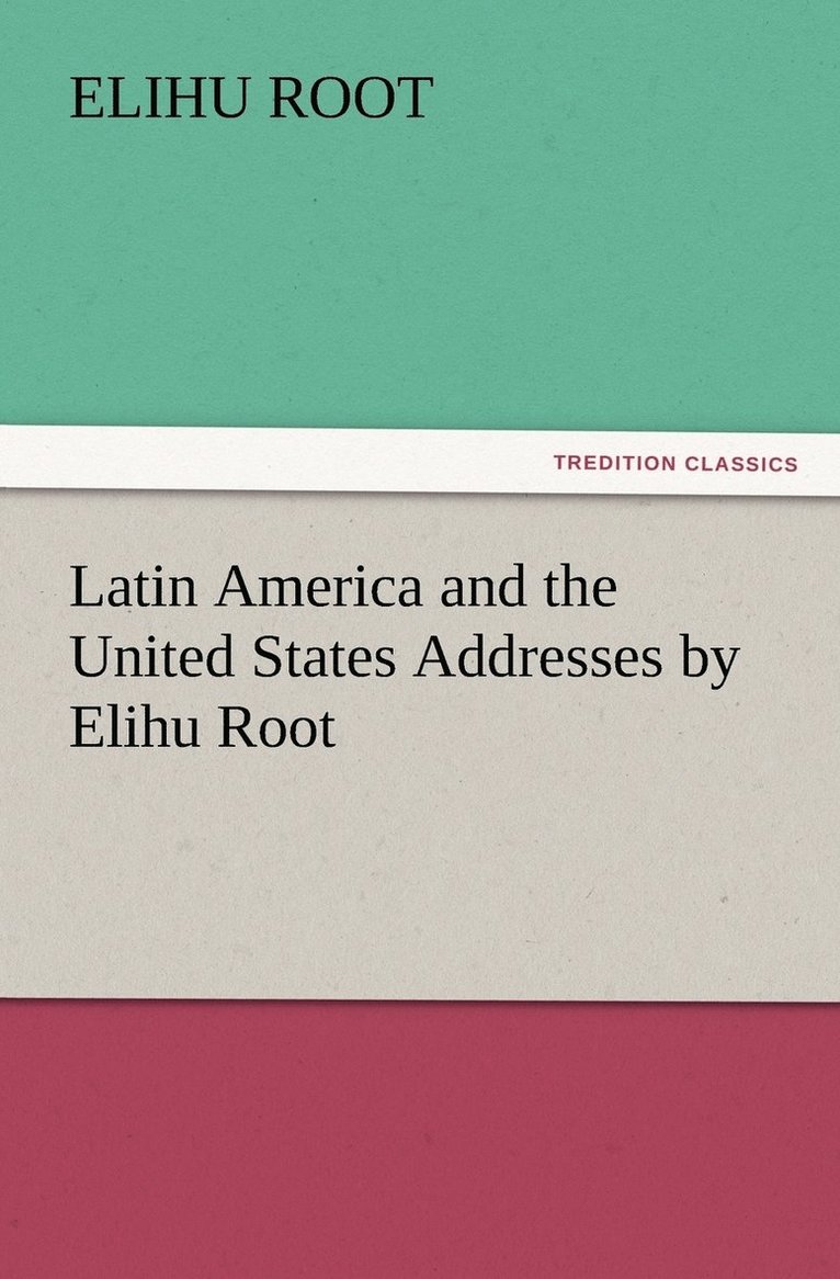 Latin America and the United States Addresses by Elihu Root