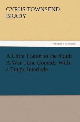 Little Traitor to the South a War Time Comedy with a Tragic Interlude