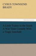 A Little Traitor to the South a War Time Comedy with a Tragic Interlude