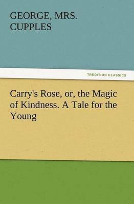 George Cupples - Carry's Rose, Or, the Magic of Kindness. a Tale for the Young, Häftad. Tillgänglighet: Lägg i varukorg