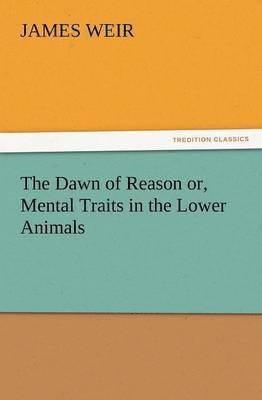 James Weir - Dawn of Reason Or, Mental Traits in the Lower Animals, Häftad